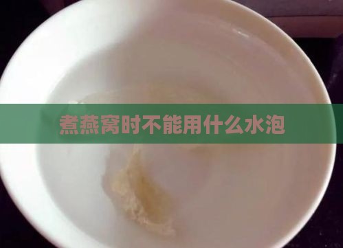 煮燕窝时不能用什么水泡