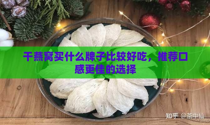 干燕窝买什么牌子比较好吃，推荐口感更佳的选择