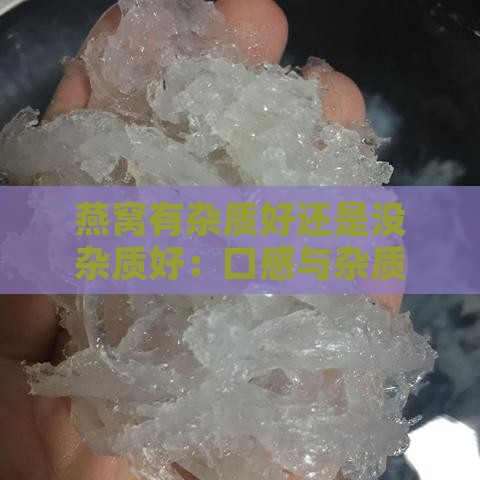 燕窝有杂质好还是没杂质好：口感与杂质的关系探讨