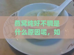 燕窝炖好不稠是什么原因呢，如何处理与解决？