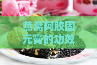 燕窝阿胶固元膏的功效、作用与禁忌，哪些人群不宜食用