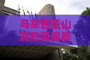 马来西亚山洞燕窝骗局：揭秘真假、危害、旅游骗局与燕窝基地及产地岛屿