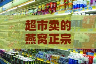 超市卖的燕窝正宗吗,可以买吗：安全性及价格分析