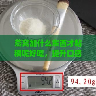 燕窝加什么东西才粘稠呢好吃，提升口感搭配推荐