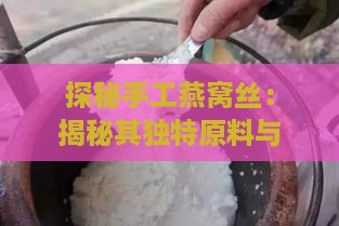 探秘手工燕窝丝：揭秘其独特原料与制作工艺