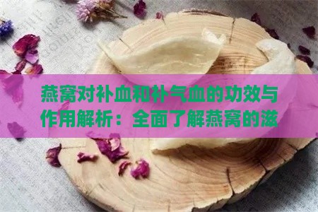 燕窝对补血和补气血的功效与作用解析：全面了解燕窝的滋补效果