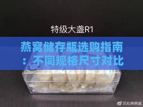 燕窝储存瓶选购指南：不同规格尺寸对比与实用推荐