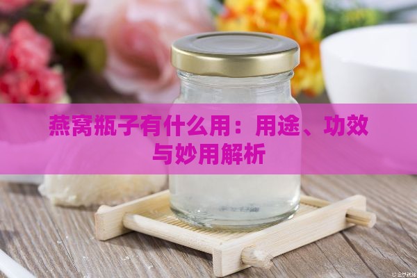 燕窝瓶子有什么用：用途、功效与妙用解析