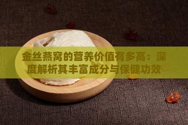 金丝燕窝的营养价值有多高：深度解析其丰富成分与保健功效