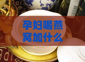 孕妇喝燕窝加什么糖更好喝：探讨冰糖与无糖燕窝对孕妇口感与营养的优劣选择