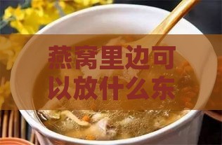 燕窝里边可以放什么东西炖：搭配食材炖汤或炖着吃的方法与技巧