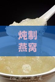 炖制燕窝过程中奶粉的更佳添加时机解析