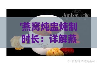 '燕窝炖盅炖制时长：详解燕窝炖煮全过程所需时间'