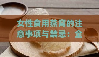 女性食用燕窝的注意事项与禁忌：全面解析喝燕窝的宜忌指南