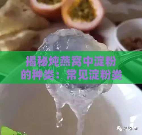 揭秘炖燕窝中淀粉的种类：常见淀粉类型及其对燕窝口感的影响