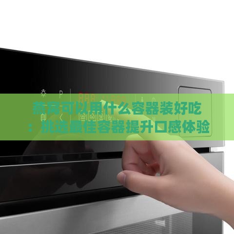 燕窝可以用什么容器装好吃：挑选更佳容器提升口感体验