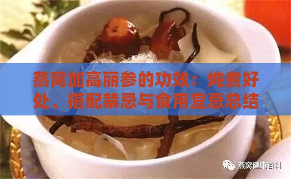 燕窝加高丽参的功效：炖煮好处、搭配禁忌与食用宜忌总结