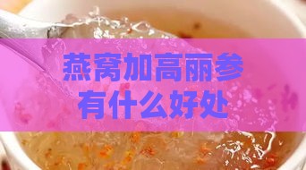 燕窝加高丽参有什么好处