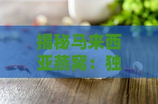 揭秘马来西亚燕窝：独特天然原料铸就高品质滋补佳品