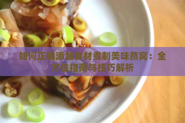 如何正确添加食材煮制美味燕窝：全方位指南与技巧解析