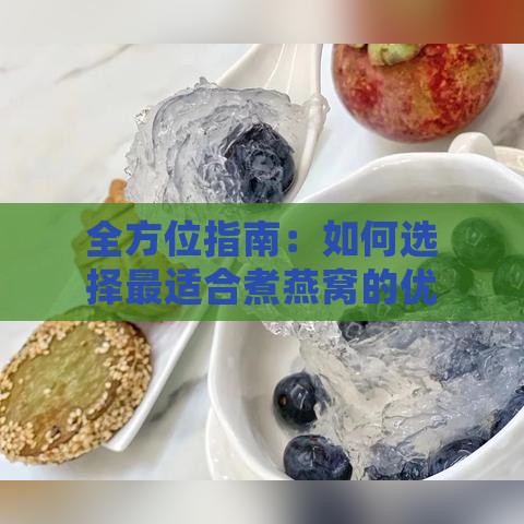 全方位指南：如何选择最适合煮燕窝的优质水及详细烹饪方法