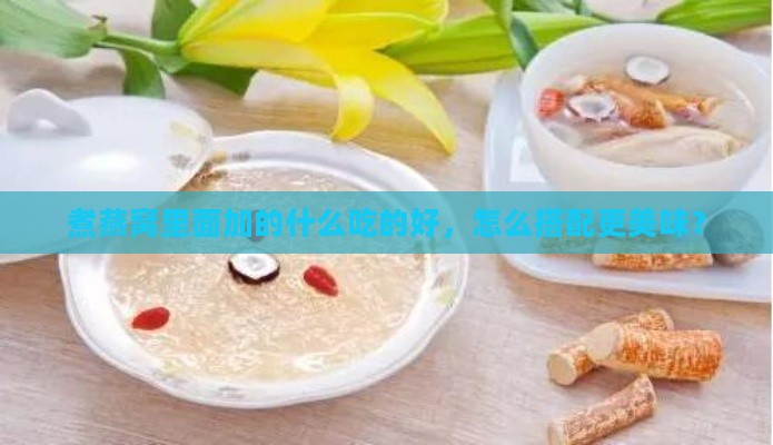 煮燕窝里面加的什么吃的好，怎么搭配更美味？