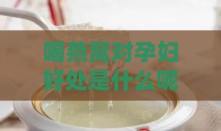 喝燕窝对孕妇好处是什么呢：女性孕期食用燕窝的益处解析