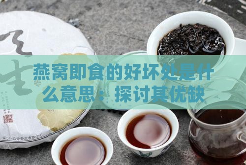 燕窝即食的好坏处是什么意思：探讨其优缺点含义解析