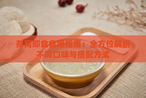 燕窝即食食用指南：全方位解析不同口味与搭配方式