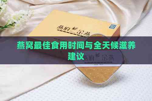 燕窝更佳食用时间与全天候滋养建议