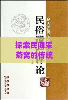 探索民间采燕窝的传统习俗与意义：英文解读与相关问题全面指南