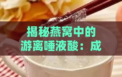 揭秘燕窝中的游离唾液酸：成分、作用与适宜人群全解析