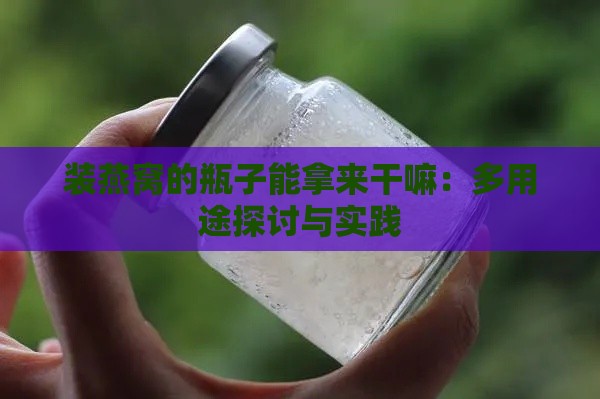 装燕窝的瓶子能拿来干嘛：多用途探讨与实践