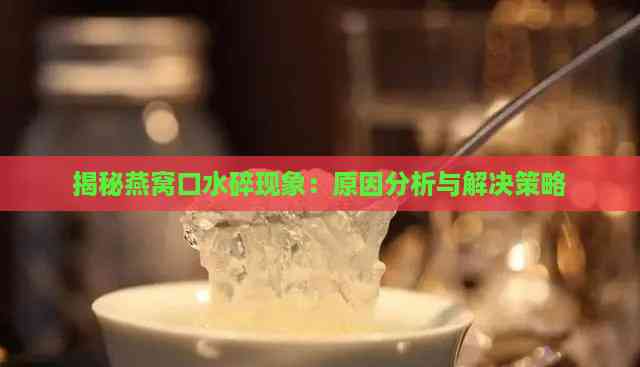 揭秘燕窝口水碎现象：原因分析与解决策略