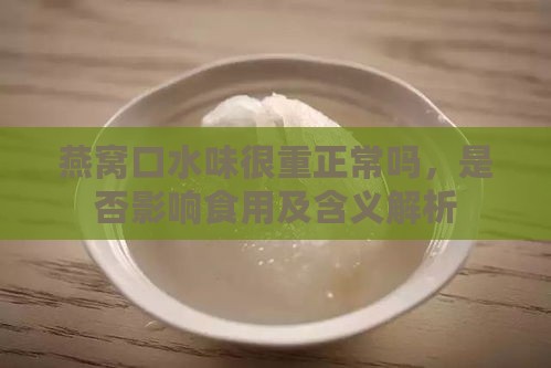 燕窝口水味很重正常吗，是否影响食用及含义解析