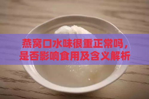 燕窝口水味很重正常吗，是否影响食用及含义解析