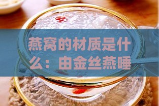 燕窝的材质是什么：由金丝燕唾液制成的一种天然食品