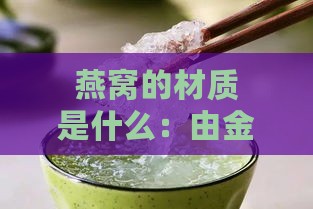 燕窝的材质是什么：由金丝燕唾液制成的一种天然食品