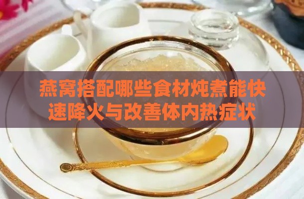 燕窝搭配哪些食材炖煮能快速降火与改善体内热症状