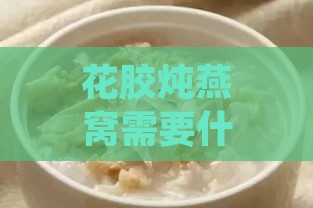 花胶炖燕窝需要什么材料