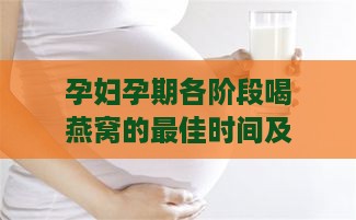 孕妇孕期各阶段喝燕窝的更佳时间及效果解析