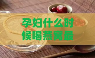 孕妇什么时候喝燕窝更佳时间及对胎儿效果，牛奶搭配与食用建议