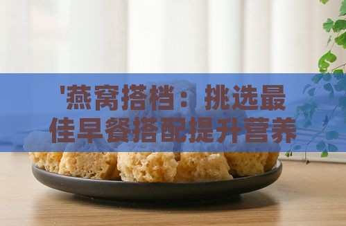 '燕窝搭档：挑选更佳早餐搭配提升营养功效'