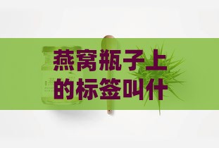 燕窝瓶子上的标签叫什么