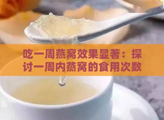 吃一周燕窝效果显著：探讨一周内燕窝的食用次数与效果体现