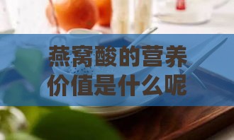 燕窝酸的营养价值是什么呢：燕窝酸的功效与作用及营养解析