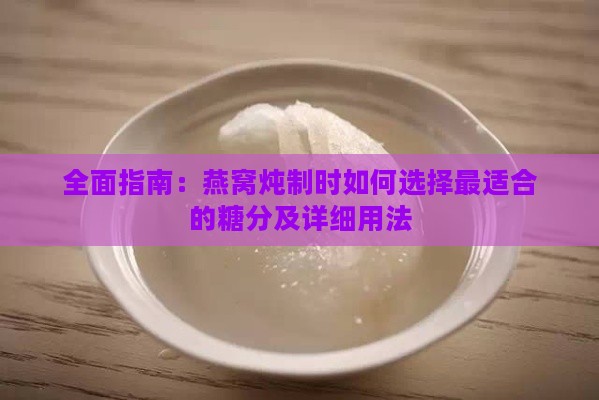 全面指南：燕窝炖制时如何选择最适合的糖分及详细用法