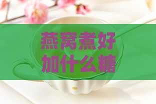 燕窝煮好加什么糖更好呢