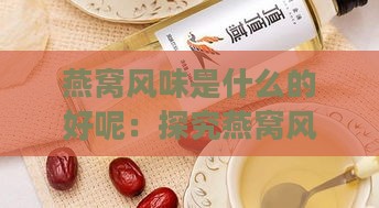 燕窝风味是什么的好呢：探究燕窝风味饮料推荐与含义