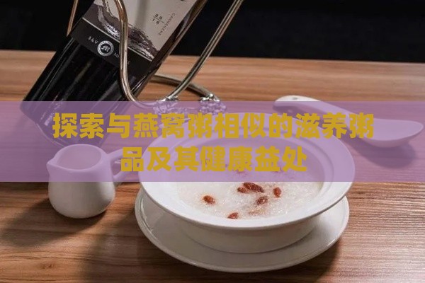 探索与燕窝粥相似的滋养粥品及其健康益处